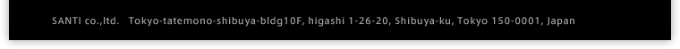 SANTI co.,ltd.   Tokyo-tatemono-shibuya-bldg10F, higashi 1-26-20, Shibuya-ku, Tokyo 150-0001, Japan